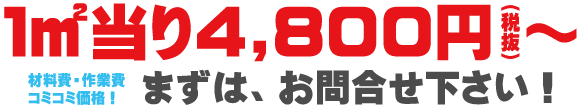 材料費・作業費コミコミ価格１㎡当り4,800円（税込）～。まずはお問合せ下さい！