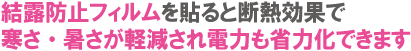 結露防止フィルムを貼ると断熱効果で寒さ・暑さが軽減され電力も省力化出来ます