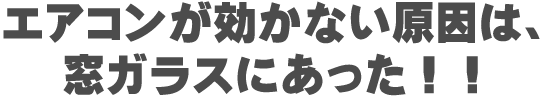 エアコンが効かない原因は窓ガラスにあった！！